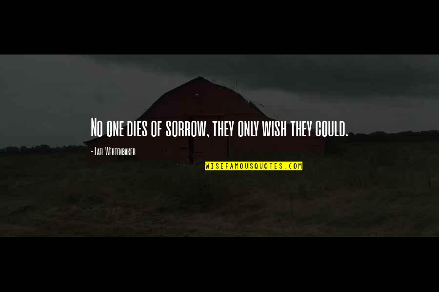 Hechos 3 Quotes By Lael Wertenbaker: No one dies of sorrow, they only wish Hechos 3 Quotes By Lael Wertenbaker: No one dies of sorrow, they only wish