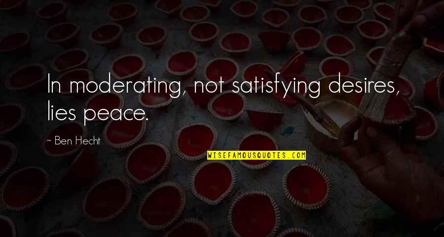 Hecht Quotes By Ben Hecht: In moderating, not satisfying desires, lies peace.