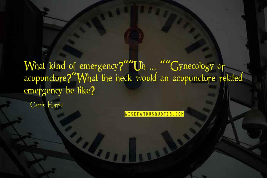 Heck Quotes By Carrie Harris: What kind of emergency?""Uh ... ""Gynecology or acupuncture?"What