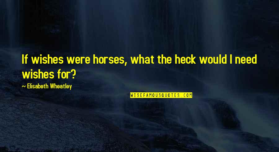 Heck Quotes By Elisabeth Wheatley: If wishes were horses, what the heck would