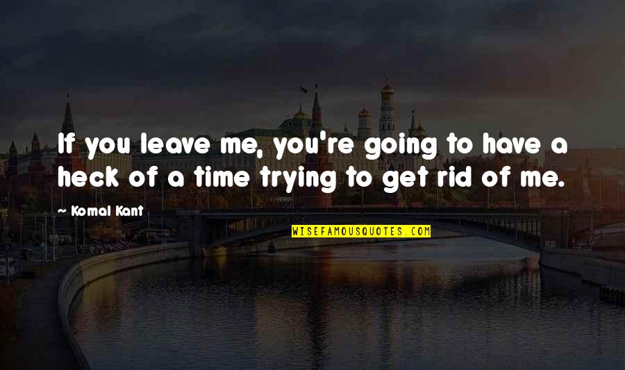 Heck Quotes By Komal Kant: If you leave me, you're going to have