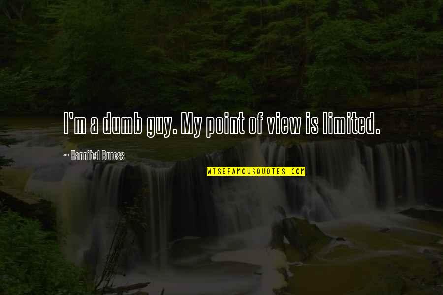 Heckenberger The Ecology Quotes By Hannibal Buress: I'm a dumb guy. My point of view Heckenberger The Ecology Quotes By Hannibal Buress: I'm a dumb guy. My point of view
