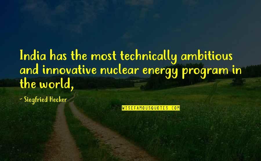 Hecker Quotes By Siegfried Hecker: India has the most technically ambitious and innovative
