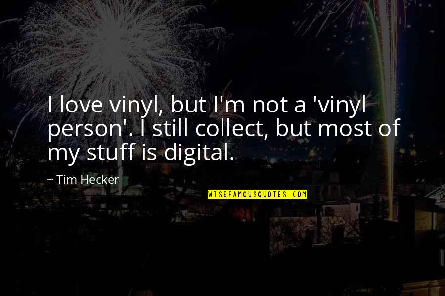 Hecker Quotes By Tim Hecker: I love vinyl, but I'm not a 'vinyl