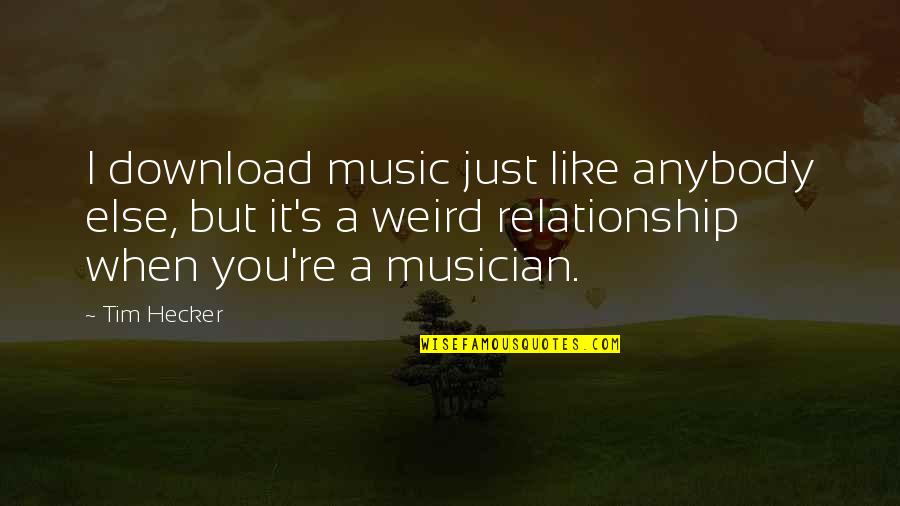 Hecker Quotes By Tim Hecker: I download music just like anybody else, but Hecker Quotes By Tim Hecker: I download music just like anybody else, but