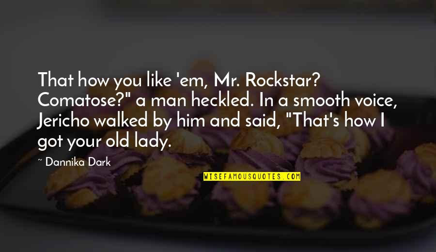 Heckled Quotes By Dannika Dark: That how you like 'em, Mr. Rockstar? Comatose?"