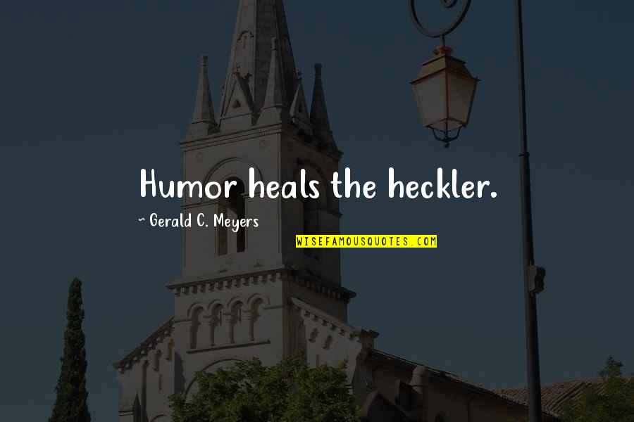 Hecklers Quotes By Gerald C. Meyers: Humor heals the heckler. Hecklers Quotes By Gerald C. Meyers: Humor heals the heckler.