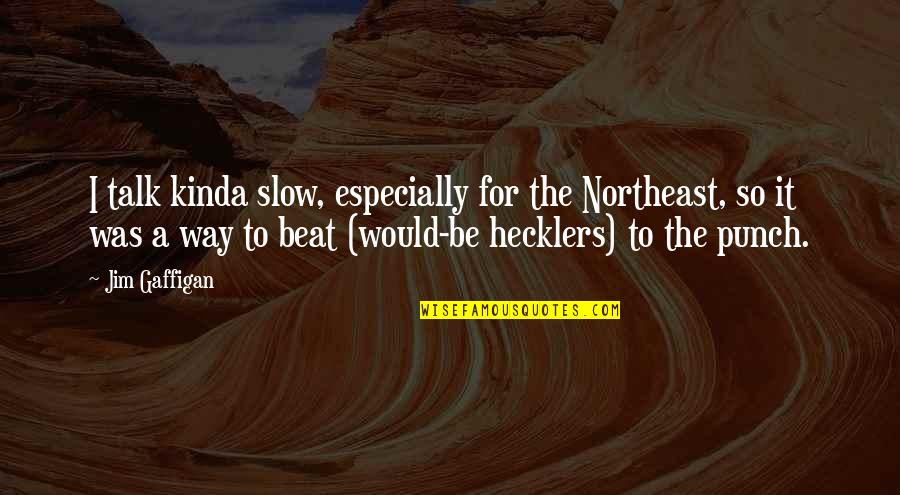 Hecklers Quotes By Jim Gaffigan: I talk kinda slow, especially for the Northeast,