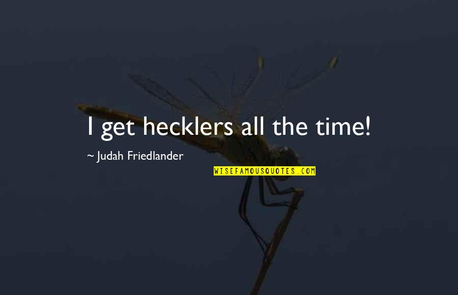 Hecklers Quotes By Judah Friedlander: I get hecklers all the time! Hecklers Quotes By Judah Friedlander: I get hecklers all the time!