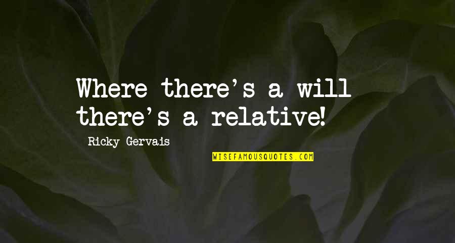 Heckmann Thiemann Quotes By Ricky Gervais: Where there's a will - there's a relative! Heckmann Thiemann Quotes By Ricky Gervais: Where there's a will - there's a relative!
