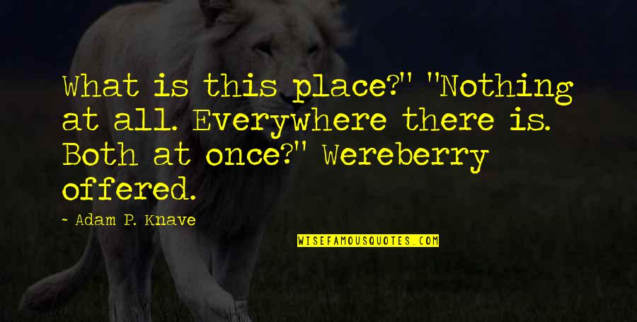 Hecox Home Quotes By Adam P. Knave: What is this place?" "Nothing at all. Everywhere