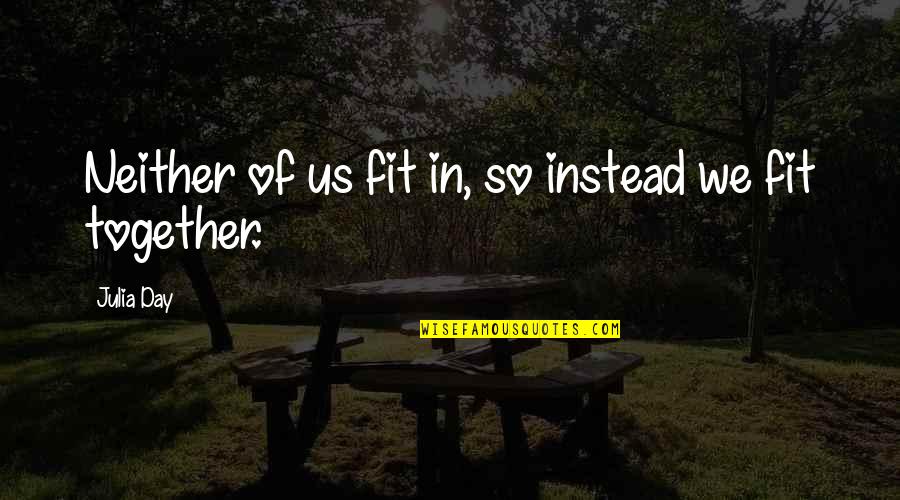 Hectic Journey Quotes By Julia Day: Neither of us fit in, so instead we