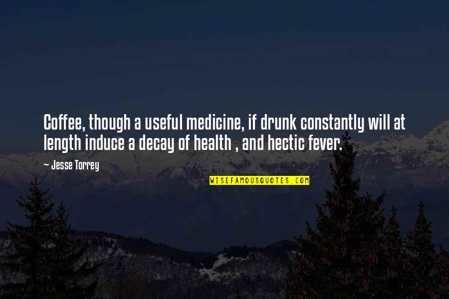 Hectic Quotes By Jesse Torrey: Coffee, though a useful medicine, if drunk constantly
