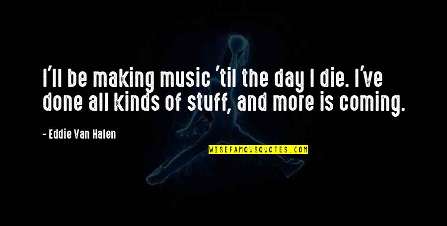 Hectic Work Quotes By Eddie Van Halen: I'll be making music 'til the day I Hectic Work Quotes By Eddie Van Halen: I'll be making music 'til the day I