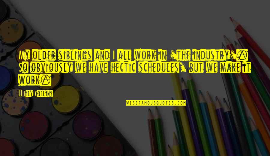 Hectic Work Quotes By Lily Collins: My older siblings and I all work in Hectic Work Quotes By Lily Collins: My older siblings and I all work in