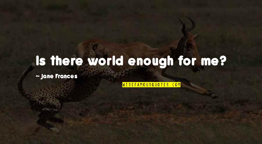 Hecticness Quotes By Jane Frances: Is there world enough for me?