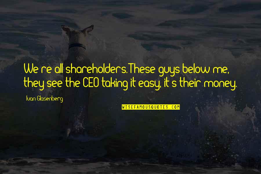 Hector Acosta Quotes By Ivan Glasenberg: We're all shareholders. These guys below me, they Hector Acosta Quotes By Ivan Glasenberg: We're all shareholders. These guys below me, they