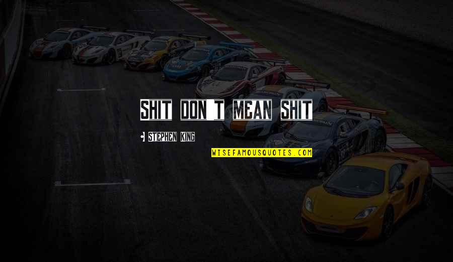 Hector Acosta Quotes By Stephen King: Shit don't mean shit Hector Acosta Quotes By Stephen King: Shit don't mean shit