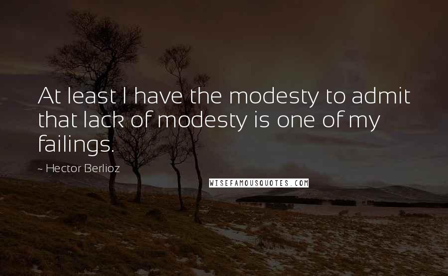 Hector Berlioz quotes: At least I have the modesty to admit that lack of modesty is one of my failings.
