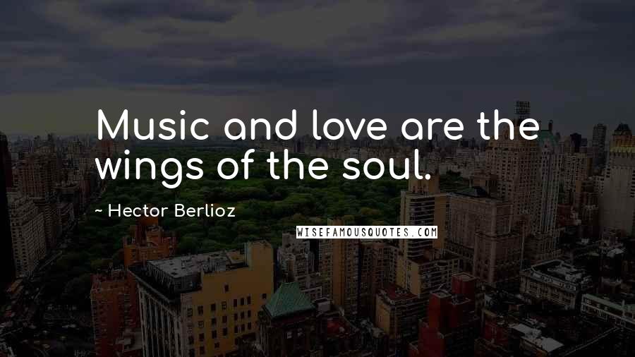 Hector Berlioz quotes: Music and love are the wings of the soul.