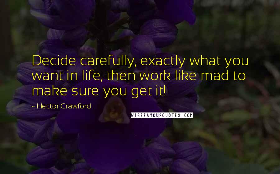 Hector Crawford quotes: Decide carefully, exactly what you want in life, then work like mad to make sure you get it! Hector Crawford quotes: Decide carefully, exactly what you want in life, then work like mad to make sure you get it!