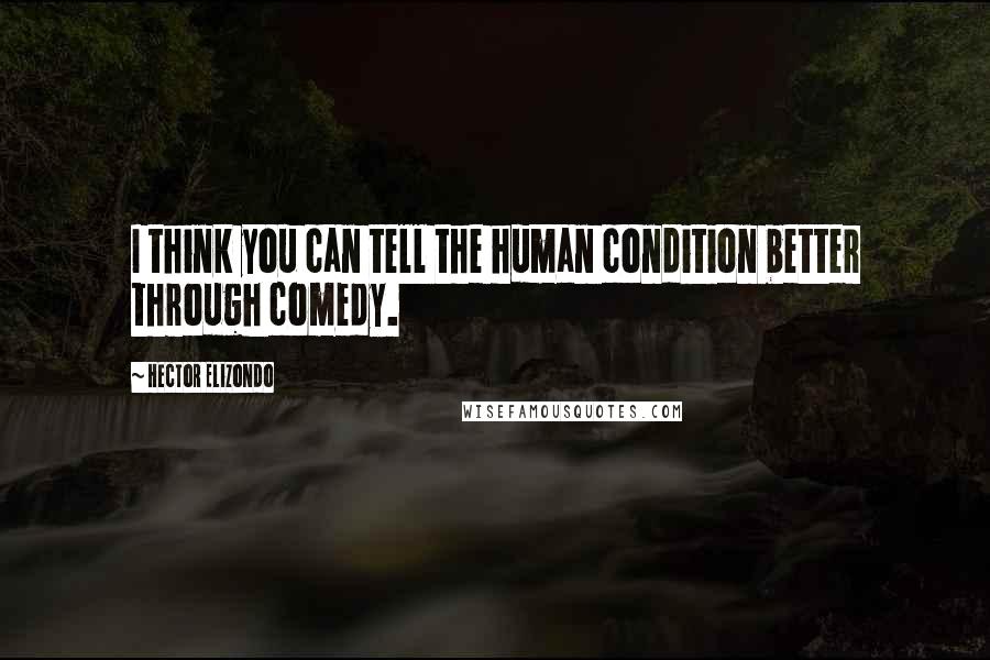 Hector Elizondo quotes: I think you can tell the human condition better through comedy.