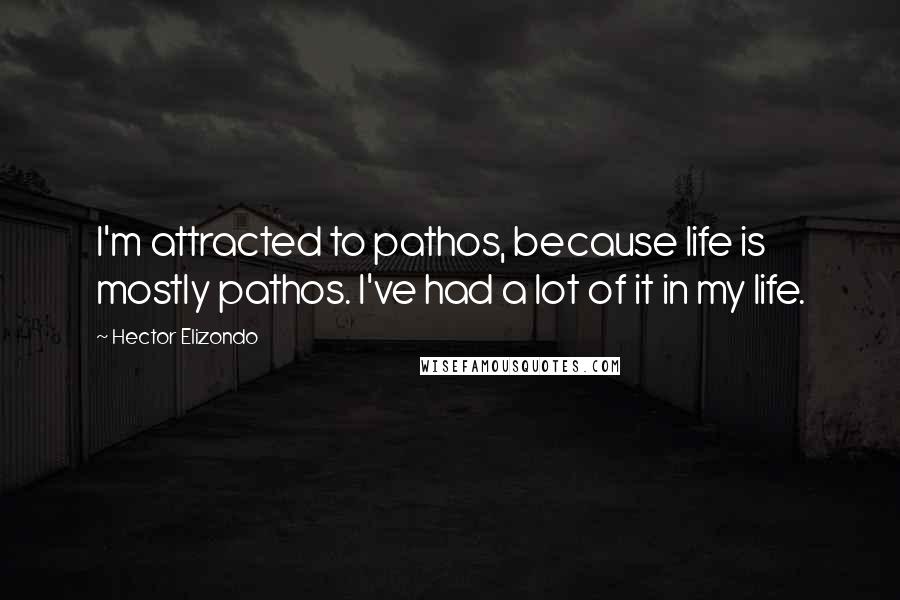 Hector Elizondo quotes: I'm attracted to pathos, because life is mostly pathos. I've had a lot of it in my life.