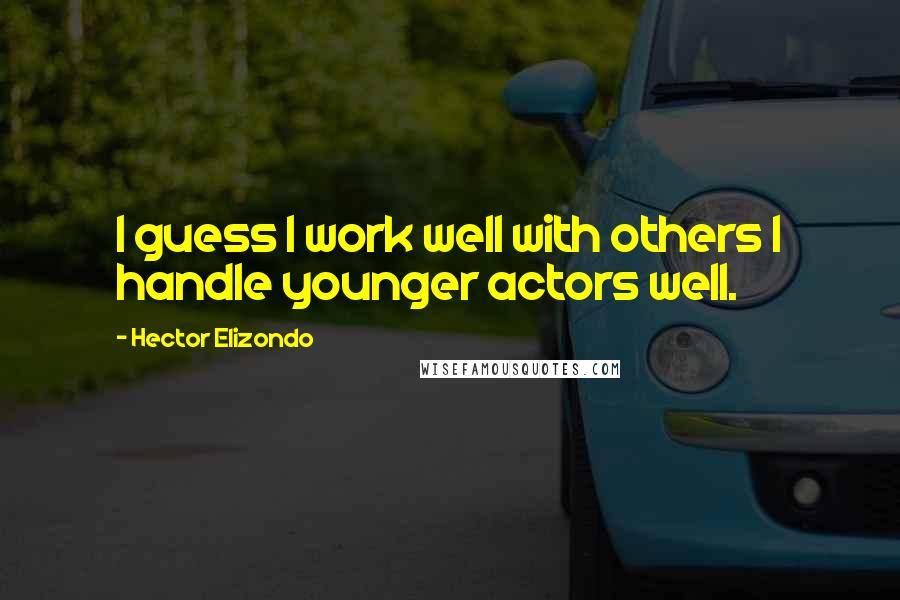 Hector Elizondo quotes: I guess I work well with others I handle younger actors well.