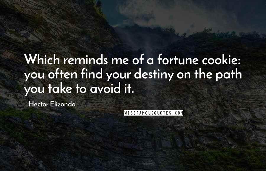 Hector Elizondo quotes: Which reminds me of a fortune cookie: you often find your destiny on the path you take to avoid it.