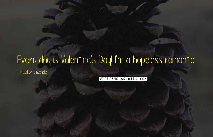 Hector Elizondo quotes: Every day is Valentine's Day! I'm a hopeless romantic.