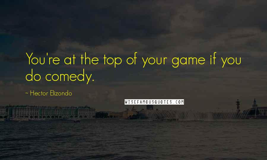 Hector Elizondo quotes: You're at the top of your game if you do comedy.