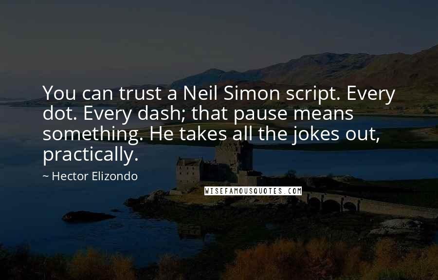 Hector Elizondo quotes: You can trust a Neil Simon script. Every dot. Every dash; that pause means something. He takes all the jokes out, practically.