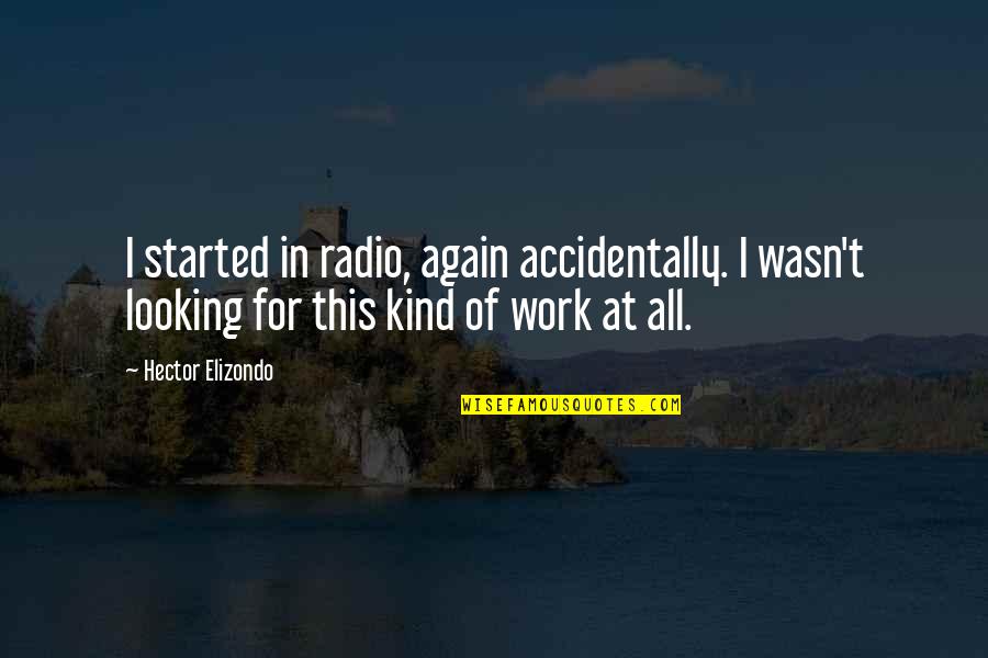 Hector Elizondo Quotes By Hector Elizondo: I started in radio, again accidentally. I wasn't