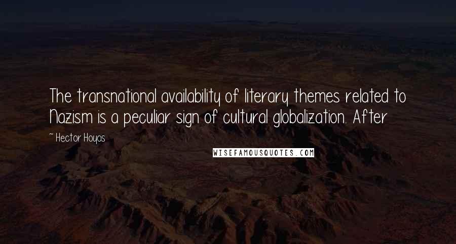 Hector Hoyos quotes: The transnational availability of literary themes related to Nazism is a peculiar sign of cultural globalization. After