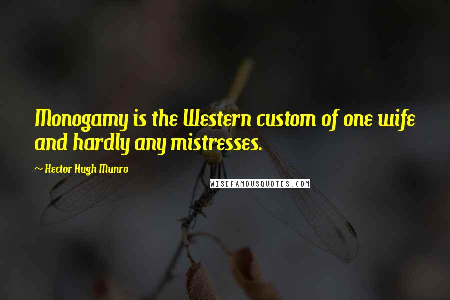 Hector Hugh Munro quotes: Monogamy is the Western custom of one wife and hardly any mistresses. Hector Hugh Munro quotes: Monogamy is the Western custom of one wife and hardly any mistresses.