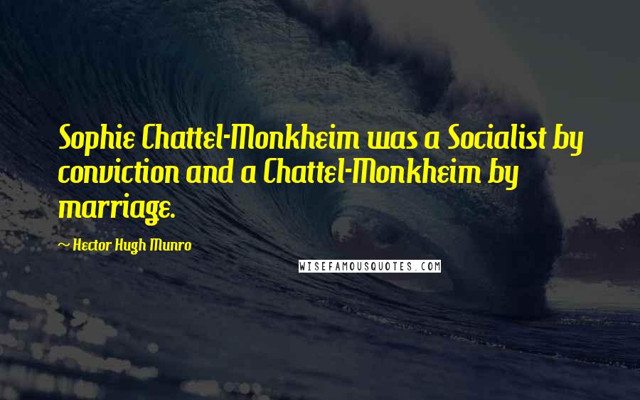 Hector Hugh Munro quotes: Sophie Chattel-Monkheim was a Socialist by conviction and a Chattel-Monkheim by marriage. Hector Hugh Munro quotes: Sophie Chattel-Monkheim was a Socialist by conviction and a Chattel-Monkheim by marriage.
