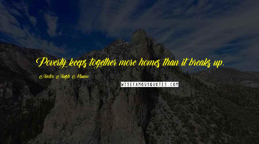 Hector Hugh Munro quotes: Poverty keeps together more homes than it breaks up. Hector Hugh Munro quotes: Poverty keeps together more homes than it breaks up.
