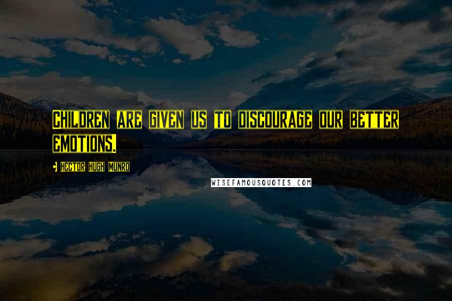Hector Hugh Munro quotes: Children are given us to discourage our better emotions. Hector Hugh Munro quotes: Children are given us to discourage our better emotions.