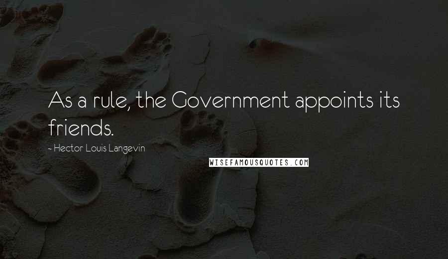 Hector-Louis Langevin quotes: As a rule, the Government appoints its friends.