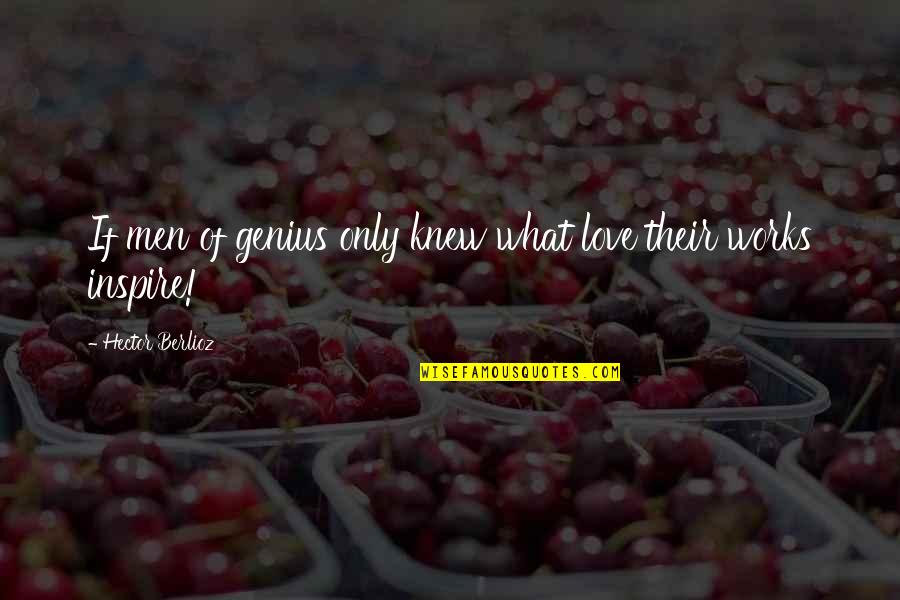 Hector Quotes By Hector Berlioz: If men of genius only knew what love Hector Quotes By Hector Berlioz: If men of genius only knew what love