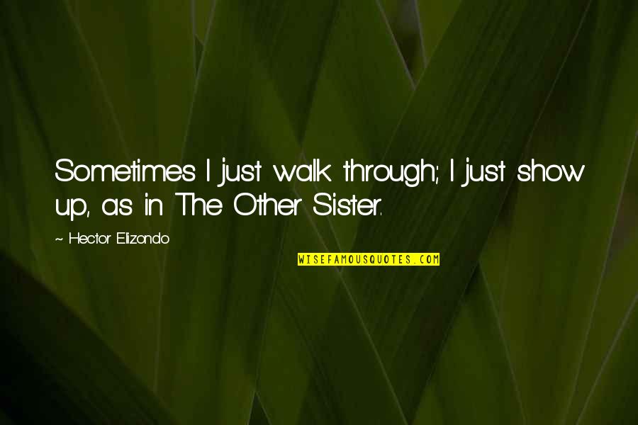 Hector Quotes By Hector Elizondo: Sometimes I just walk through; I just show Hector Quotes By Hector Elizondo: Sometimes I just walk through; I just show
