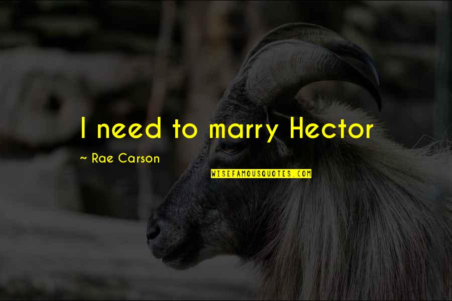 Hector Quotes By Rae Carson: I need to marry Hector Hector Quotes By Rae Carson: I need to marry Hector