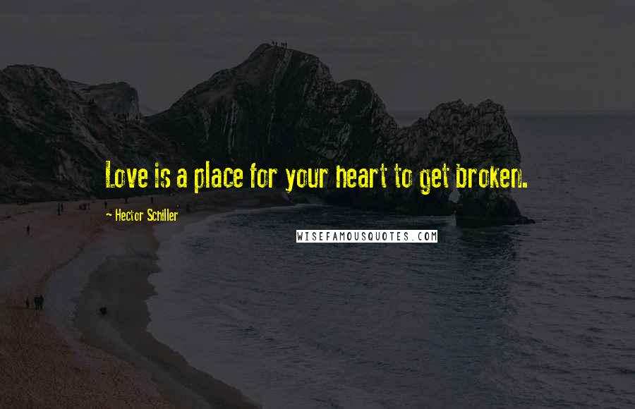 Hector Schiller quotes: Love is a place for your heart to get broken.