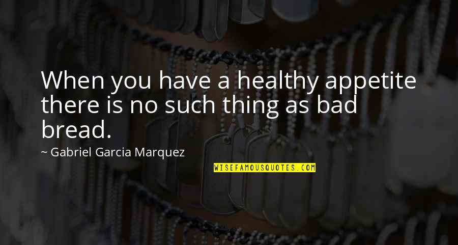 Hectoring Quotes By Gabriel Garcia Marquez: When you have a healthy appetite there is