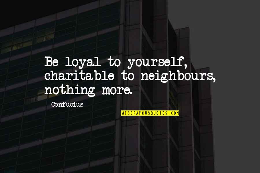 Hecu Quotes By Confucius: Be loyal to yourself, charitable to neighbours, nothing