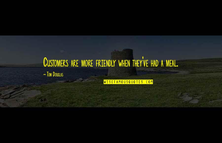 Heda Kovaly Quotes By Tom Douglas: Customers are more friendly when they've had a