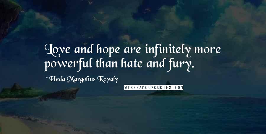 Heda Margolius Kovaly quotes: Love and hope are infinitely more powerful than hate and fury. Heda Margolius Kovaly quotes: Love and hope are infinitely more powerful than hate and fury.