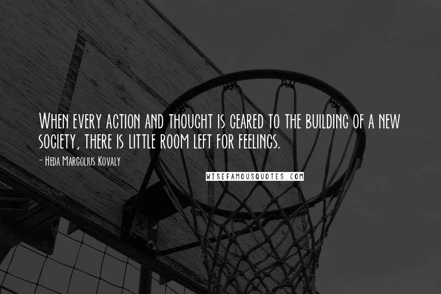 Heda Margolius Kovaly quotes: When every action and thought is geared to the building of a new society, there is little room left for feelings.