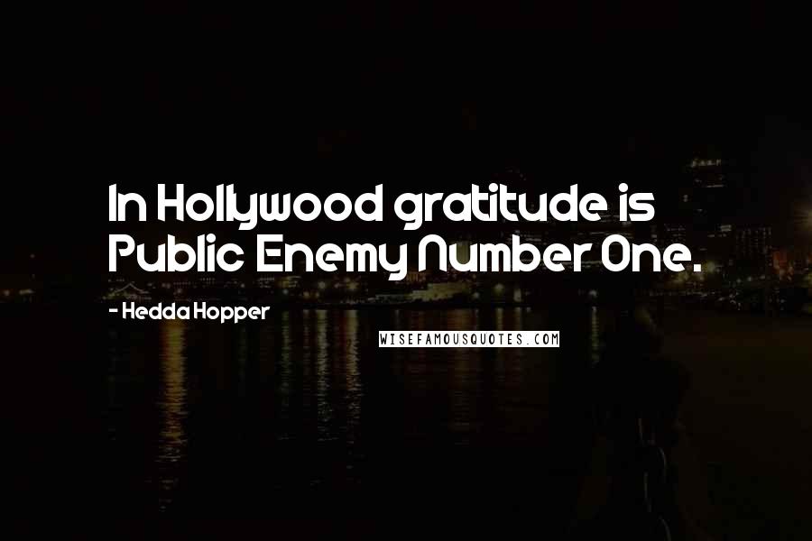 Hedda Hopper quotes: In Hollywood gratitude is Public Enemy Number One.