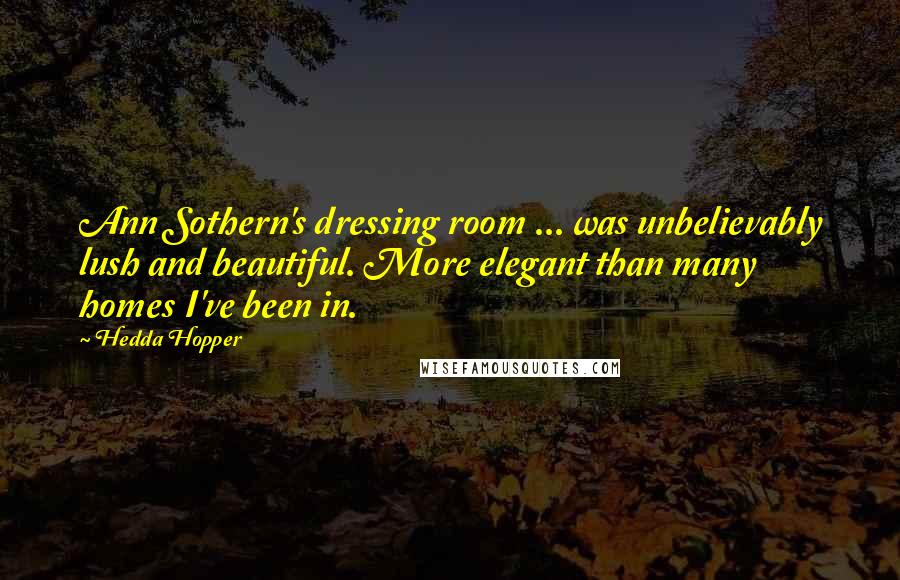 Hedda Hopper quotes: Ann Sothern's dressing room ... was unbelievably lush and beautiful. More elegant than many homes I've been in. Hedda Hopper quotes: Ann Sothern's dressing room ... was unbelievably lush and beautiful. More elegant than many homes I've been in.